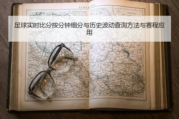 足球实时比分按分钟细分与历史波动查询方法与赛程应用